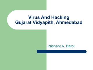 Virus And Hacking
Gujarat Vidyapith, Ahmedabad




             Nishant A. Barot
 