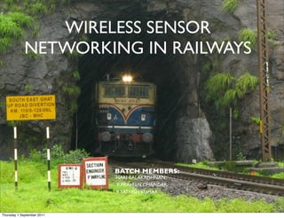 WIRELESS SENSOR
             NETWORKING IN RAILWAYS




                            BATCH MEMBERS:
                            HARI BALAKRISHNAN
                            R.PRAVEEN CHANDAR
                            R.SATHISH KUMAR



Thursday 1 September 2011
 