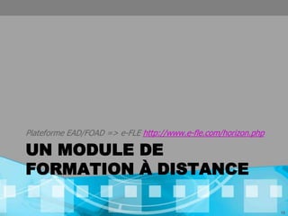 Plateforme EAD/FOAD => e-FLE http://www.e-fle.com/horizon.php

UN MODULE DE
FORMATION À DISTANCE

                                                                15
 