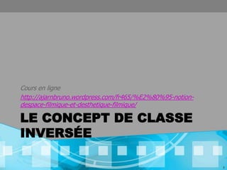 Cours en ligne
http://ajarnbruno.wordpress.com/fr465/%E2%80%95-notion-
despace-filmique-et-desthetique-filmique/

LE CONCEPT DE CLASSE
INVERSÉE

                                                          8
 