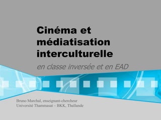 Cinéma et
           médiatisation
           interculturelle
           en classe inversée et en EAD



Bruno Marchal, enseignant-chercheur
Université Thammasat – BKK, Thaïlande
 