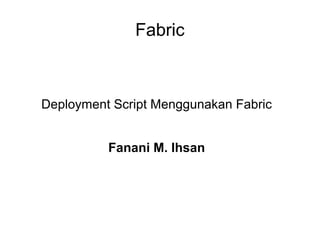 Fabric



Deployment Script Menggunakan Fabric


          Fanani M. Ihsan
 