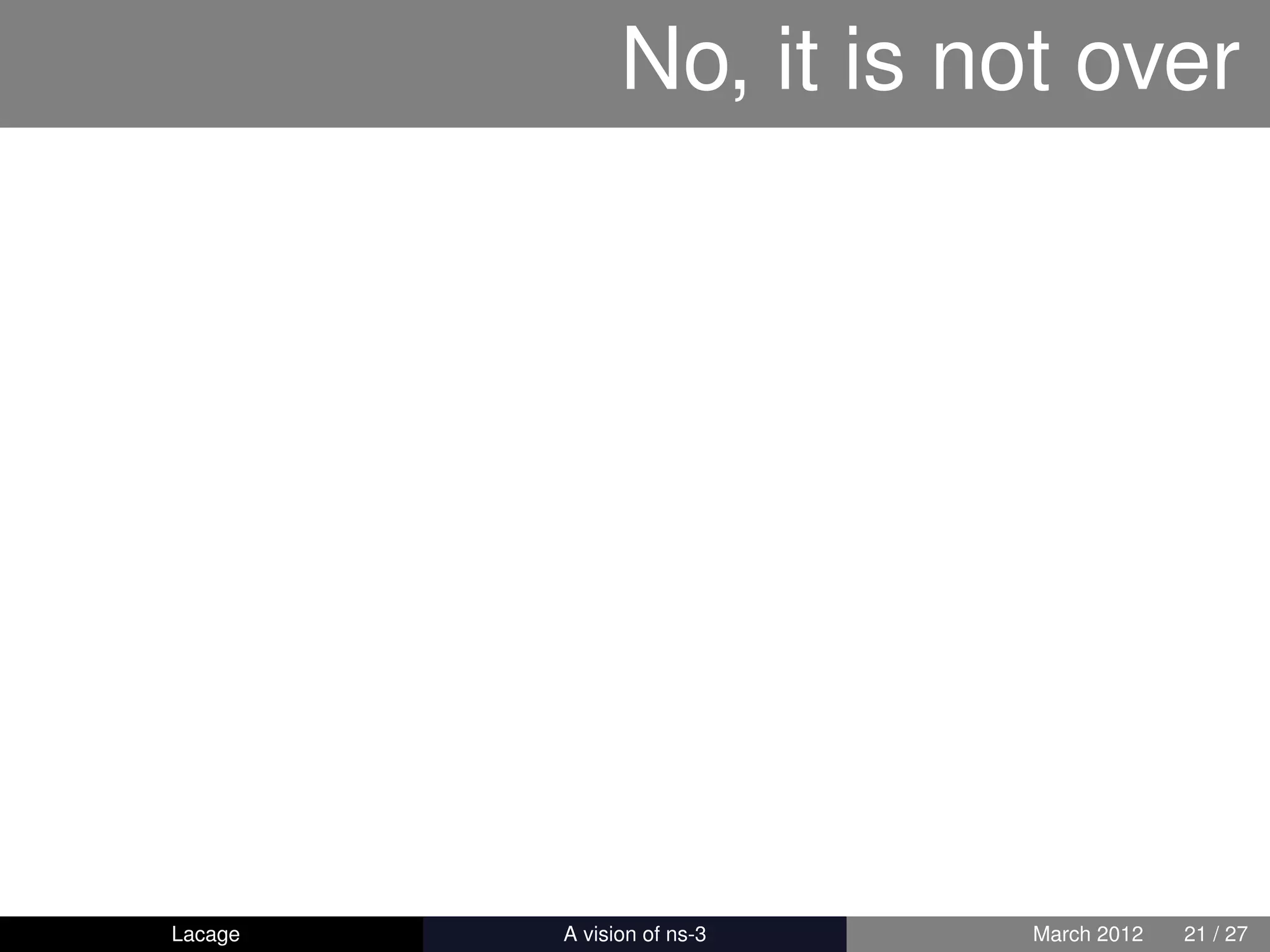 No, it is not over




Lacage   ns-3: History and Future   March 2012   21 / 27
 