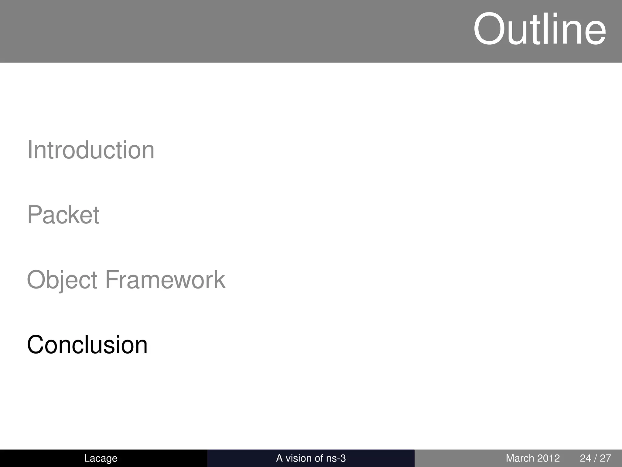 Outline

Introduction

Packet

Object Framework

Conclusion



     Lacage        ns-3: History and Future    March 2012   24 / 27
 