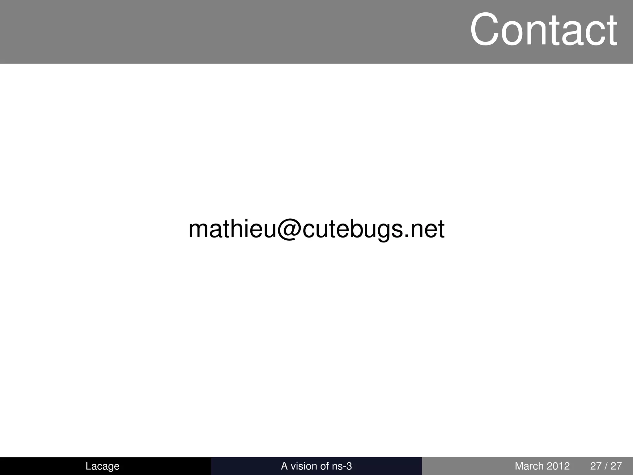 Contact



         mathieu@cutebugs.net




Lacage        ns-3: History and Future     March 2012   27 / 27
 