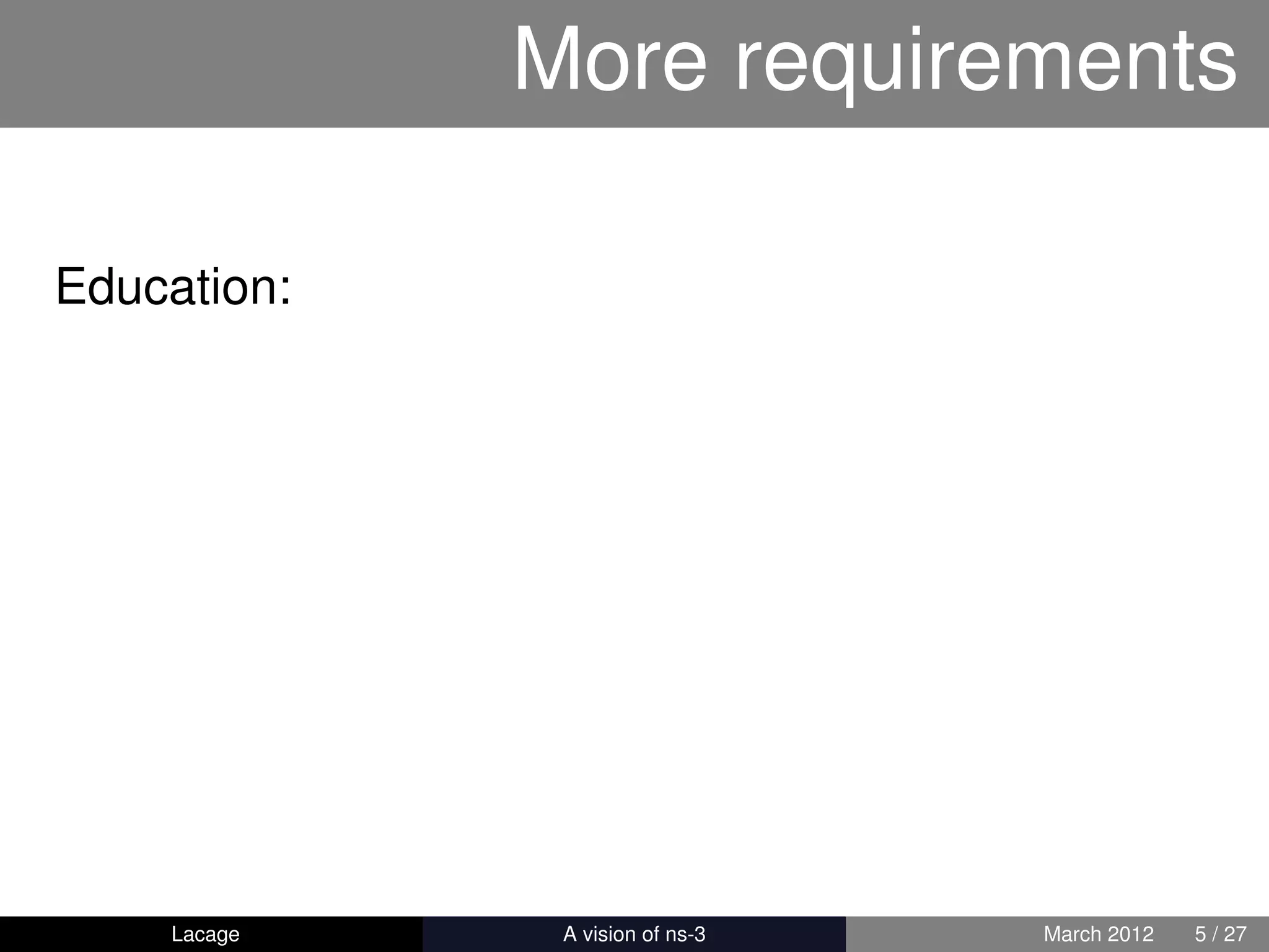 More requirements

Education:




    Lacage   ns-3: History and Future   March 2012   5 / 27
 