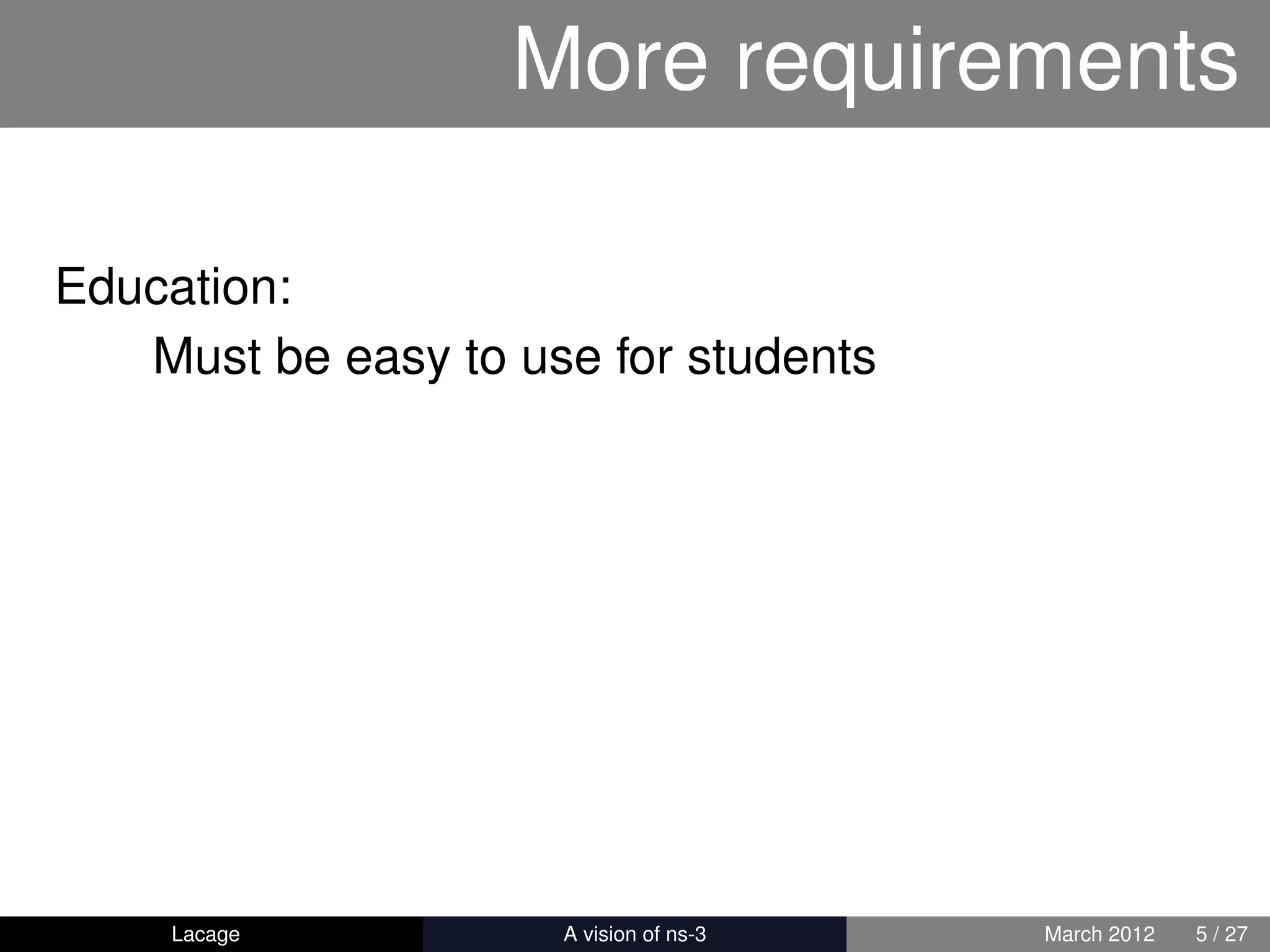 More requirements

Education:
   Must be easy to use for students




    Lacage         ns-3: History and Future   March 2012   5 / 27
 