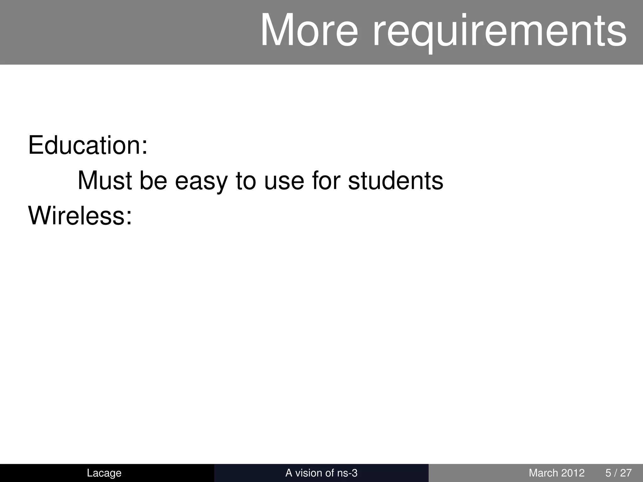 More requirements

Education:
    Must be easy to use for students
Wireless:




     Lacage         ns-3: History and Future   March 2012   5 / 27
 