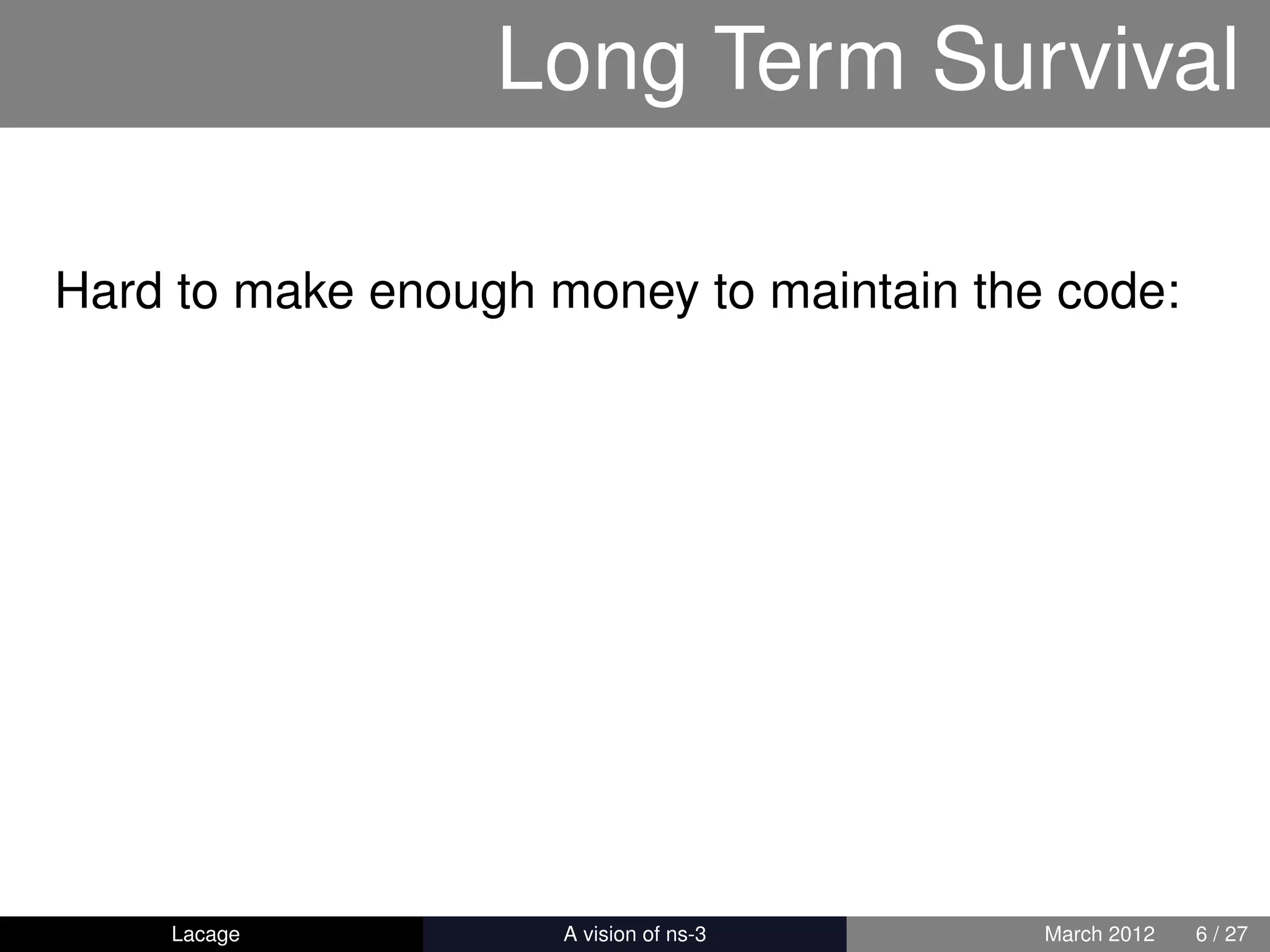 Long Term Survival

Hard to make enough money to maintain the code:




    Lacage         ns-3: History and Future   March 2012   6 / 27
 
