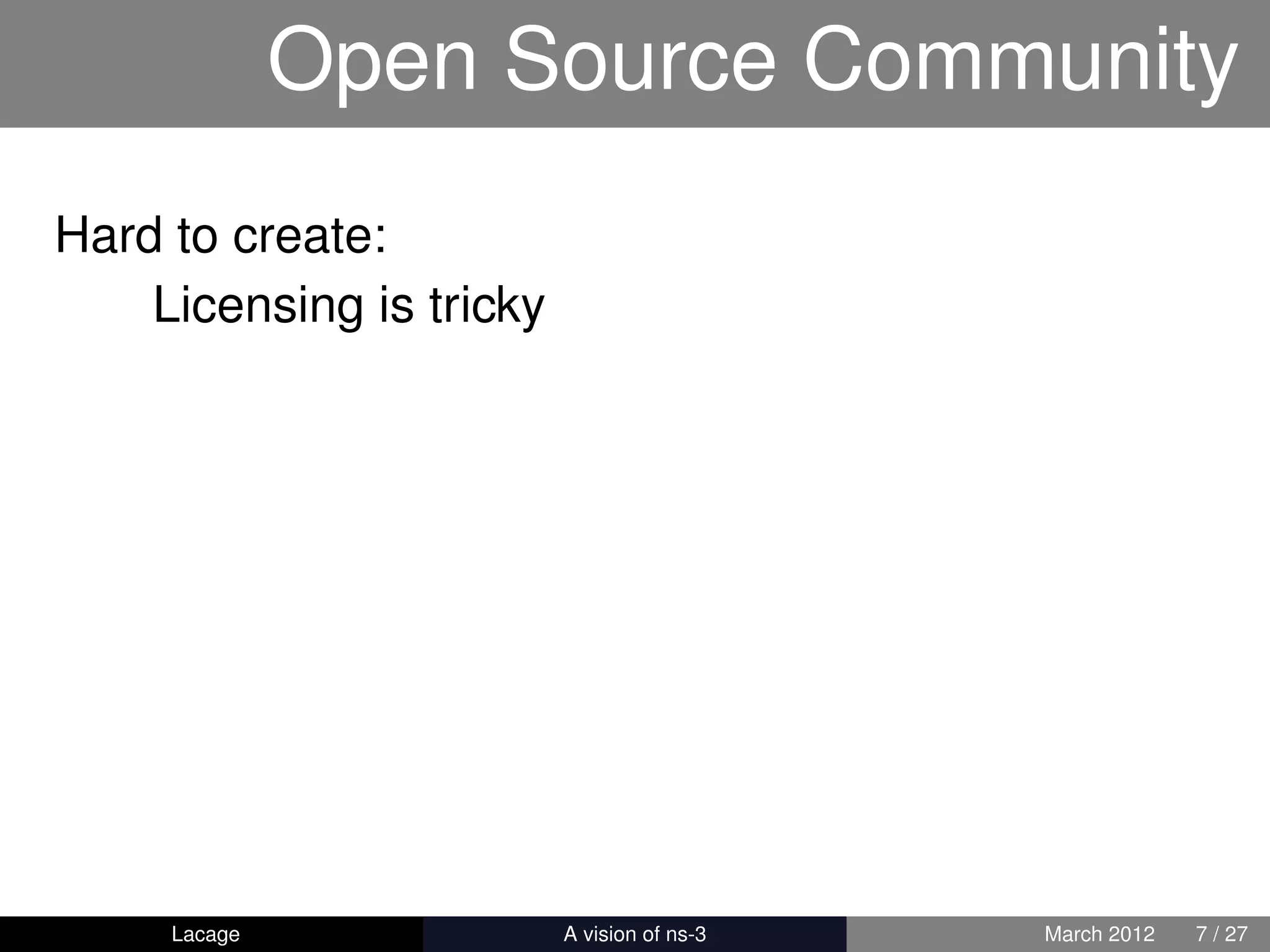 Open Source Community
Hard to create:
    Licensing is tricky




     Lacage          ns-3: History and Future   March 2012   7 / 27
 