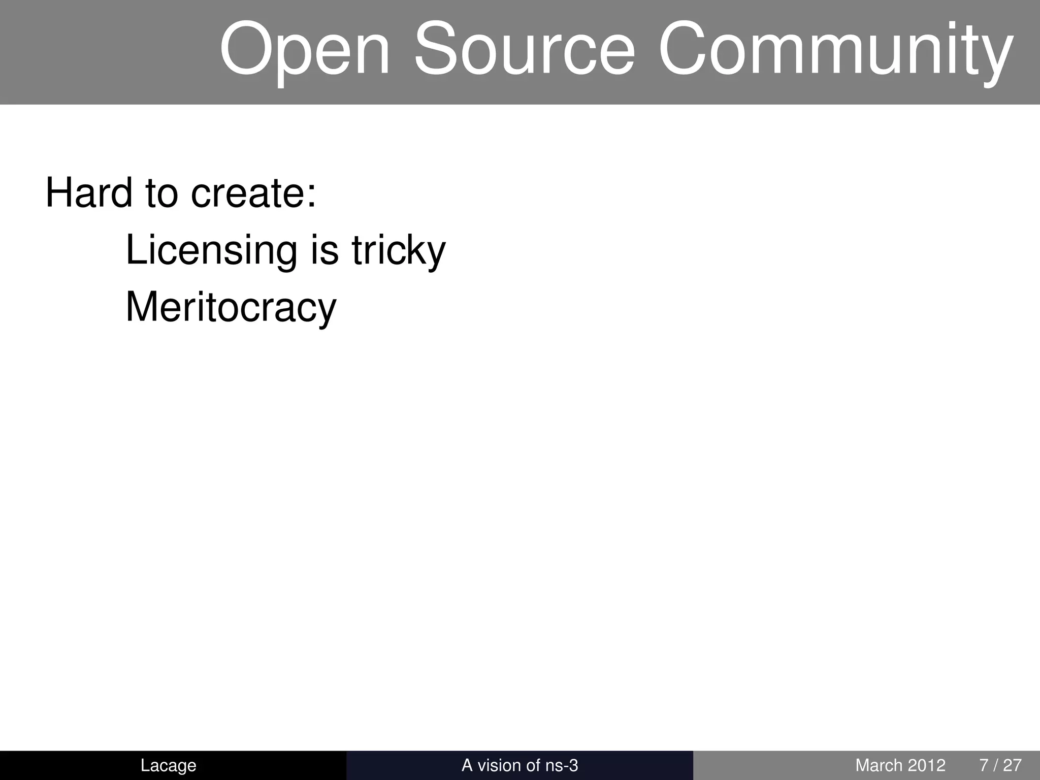 Open Source Community
Hard to create:
    Licensing is tricky
    Meritocracy




     Lacage          ns-3: History and Future   March 2012   7 / 27
 
