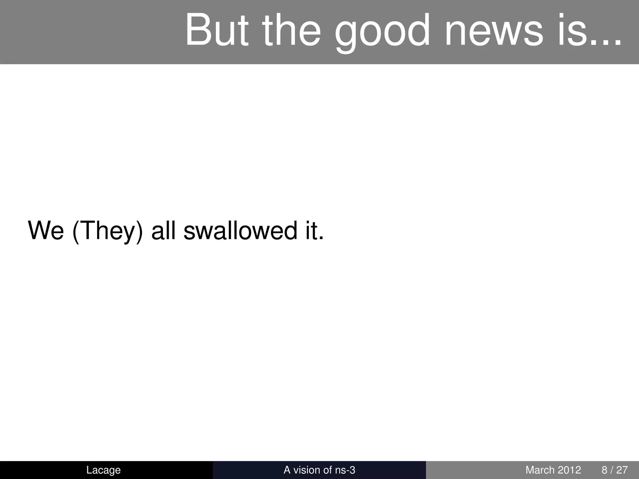 But the good news is...



We (They) all swallowed it.




     Lacage          ns-3: History and Future   March 2012   8 / 27
 