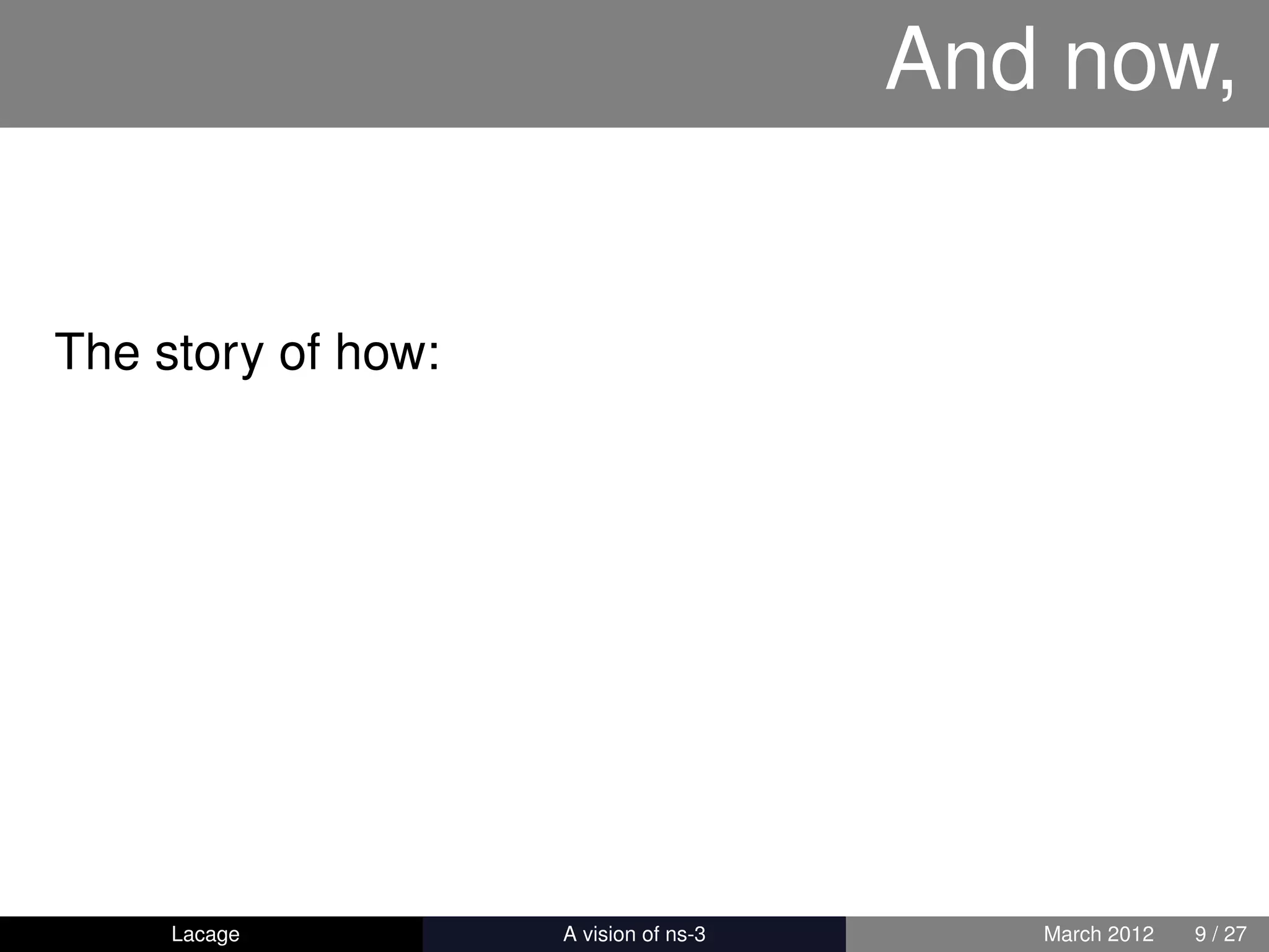 And now,


The story of how:




     Lacage         ns-3: History and Future      March 2012   9 / 27
 
