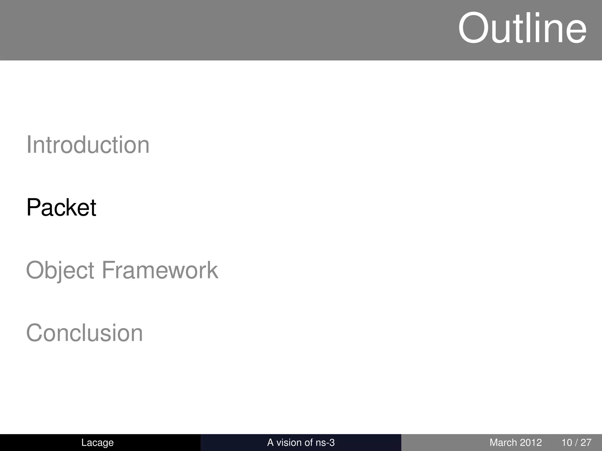 Outline

Introduction

Packet

Object Framework

Conclusion



     Lacage        ns-3: History and Future    March 2012   10 / 27
 