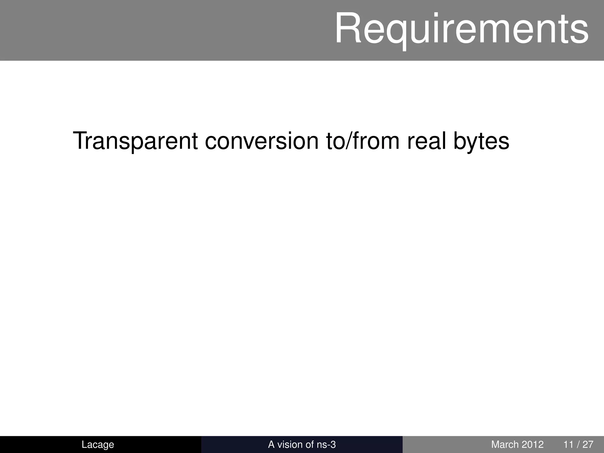 Requirements

Transparent conversion to/from real bytes




Lacage          ns-3: History and Future   March 2012   11 / 27
 