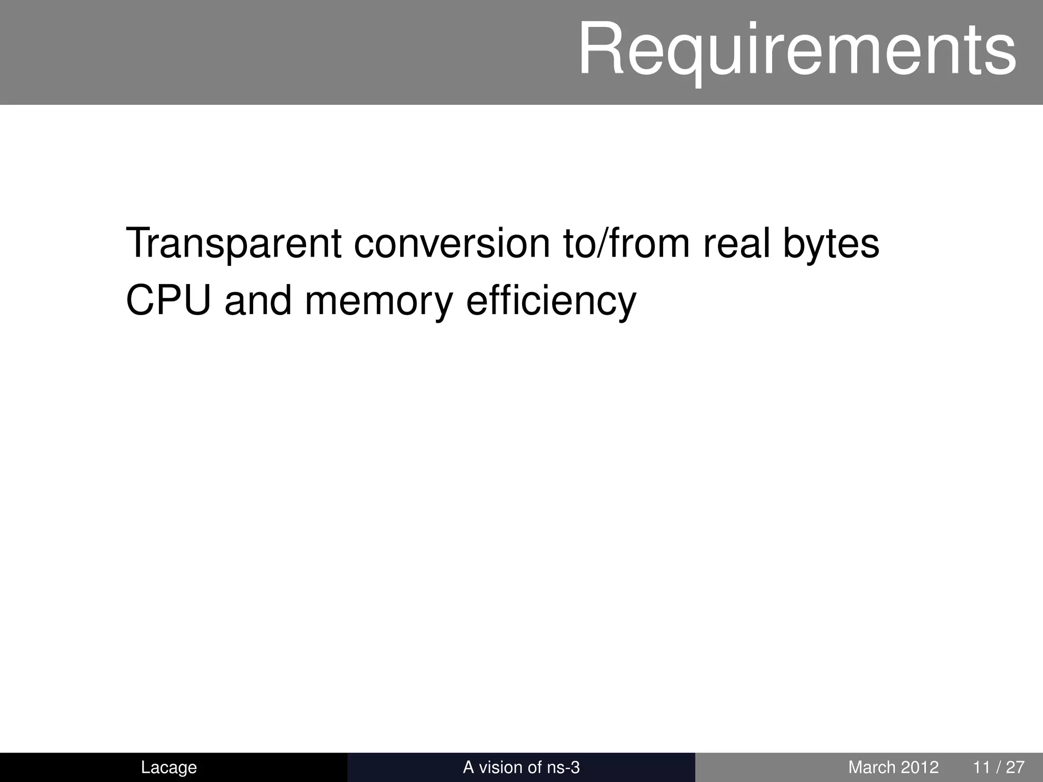 Requirements

Transparent conversion to/from real bytes
CPU and memory efﬁciency




Lacage          ns-3: History and Future   March 2012   11 / 27
 