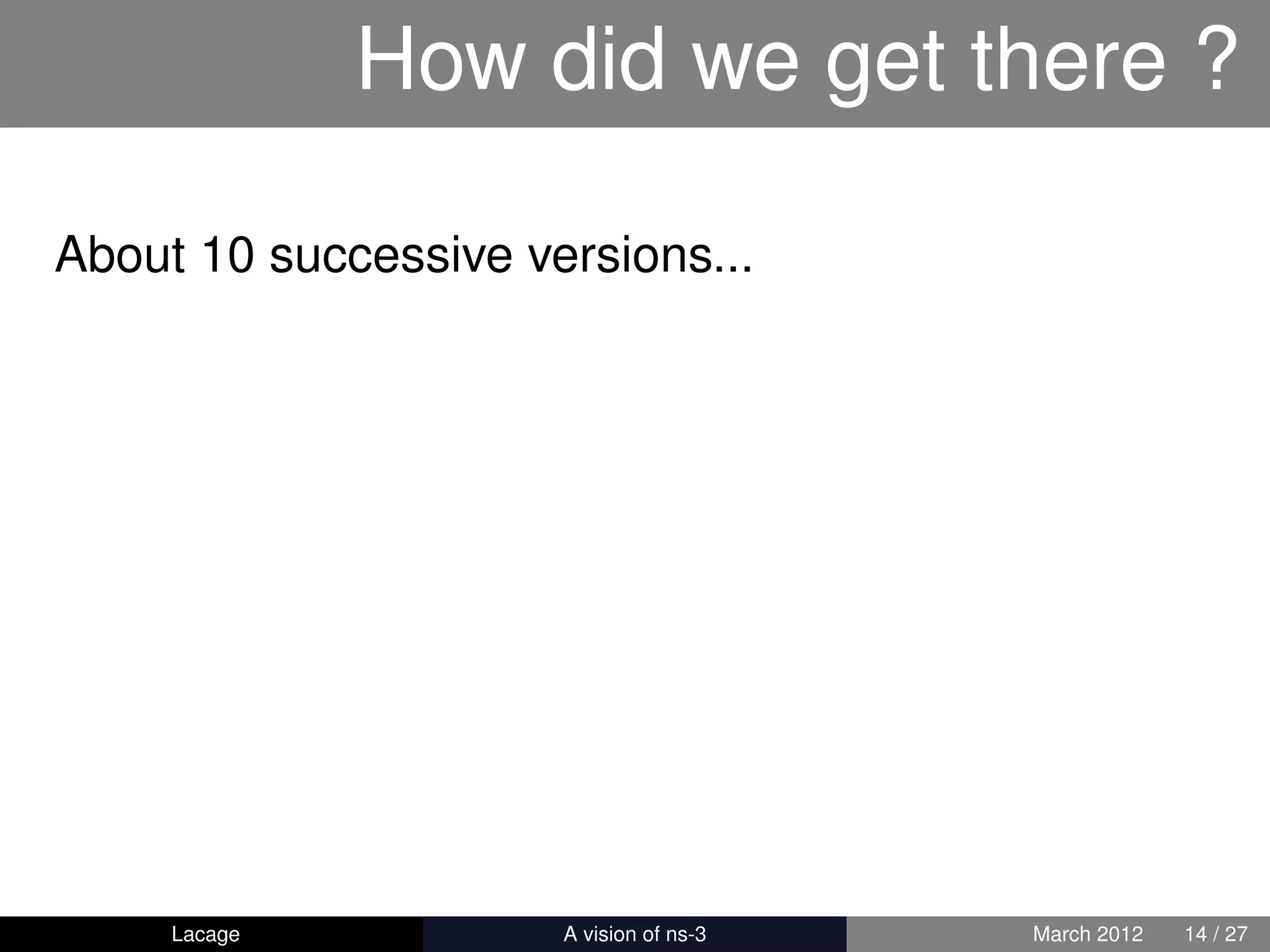 How did we get there ?

About 10 successive versions...




     Lacage         ns-3: History and Future   March 2012   14 / 27
 