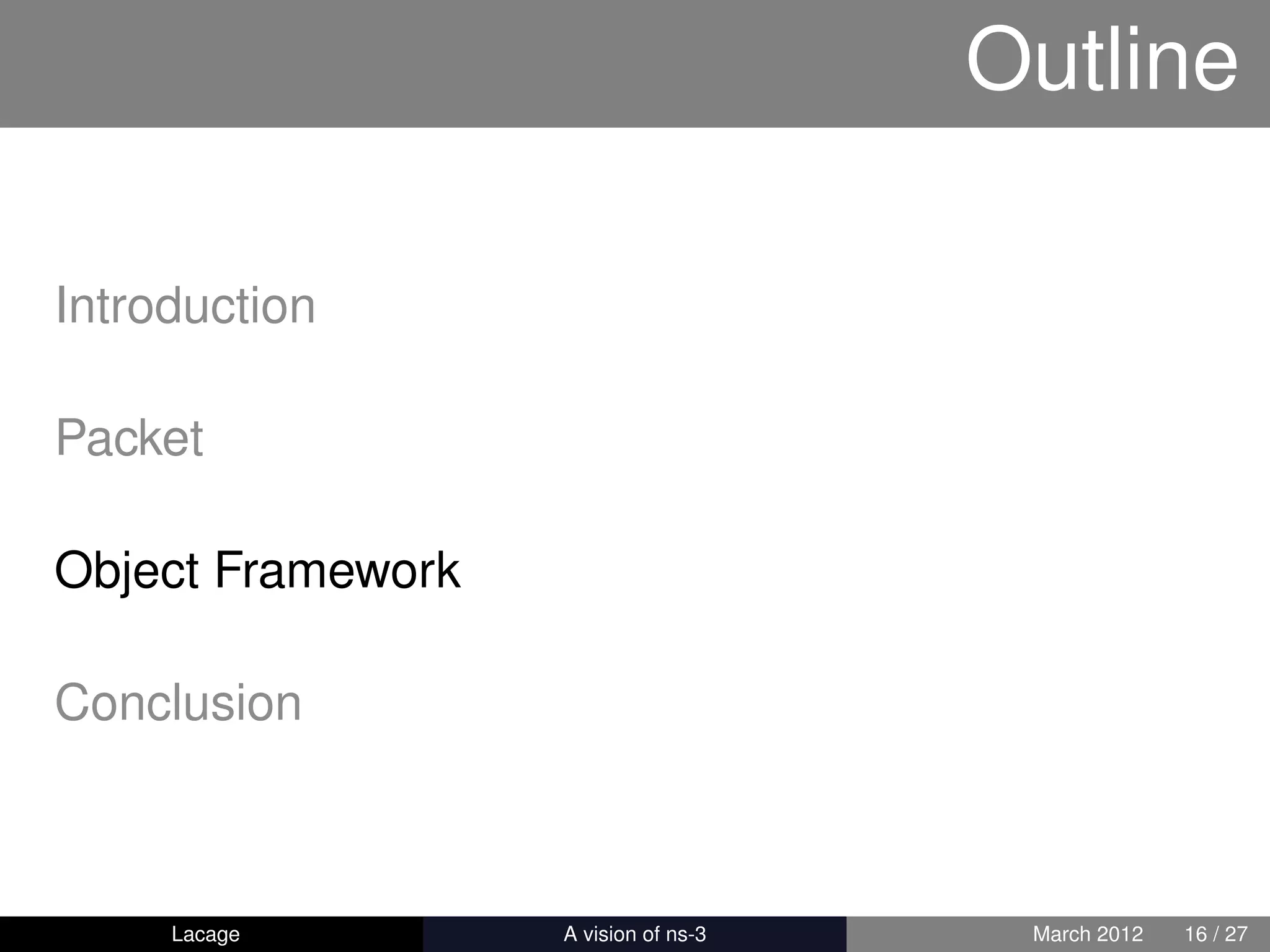Outline

Introduction

Packet

Object Framework

Conclusion



     Lacage        ns-3: History and Future    March 2012   16 / 27
 