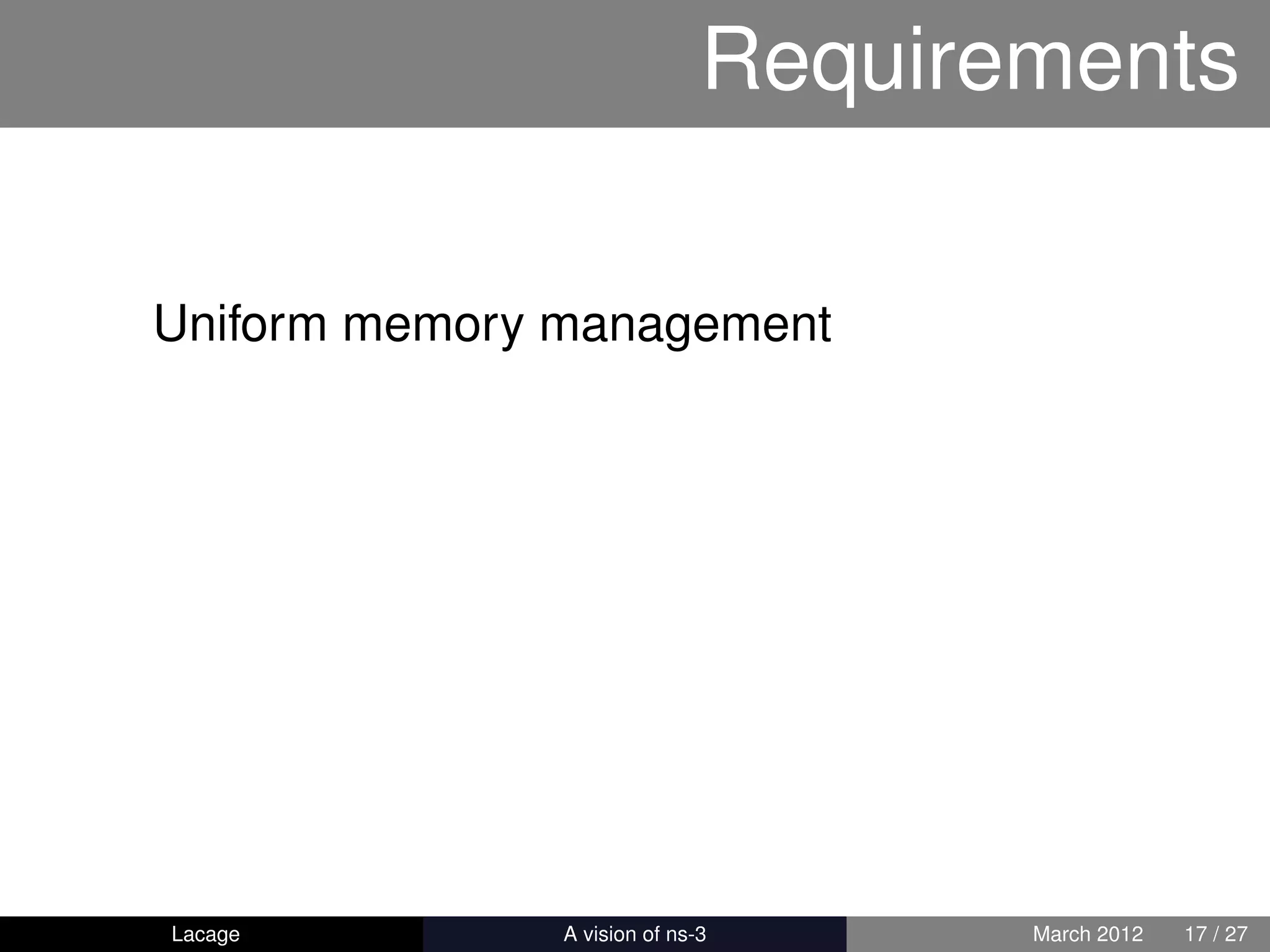 Requirements

Uniform memory management




Lacage       ns-3: History and Future   March 2012   17 / 27
 