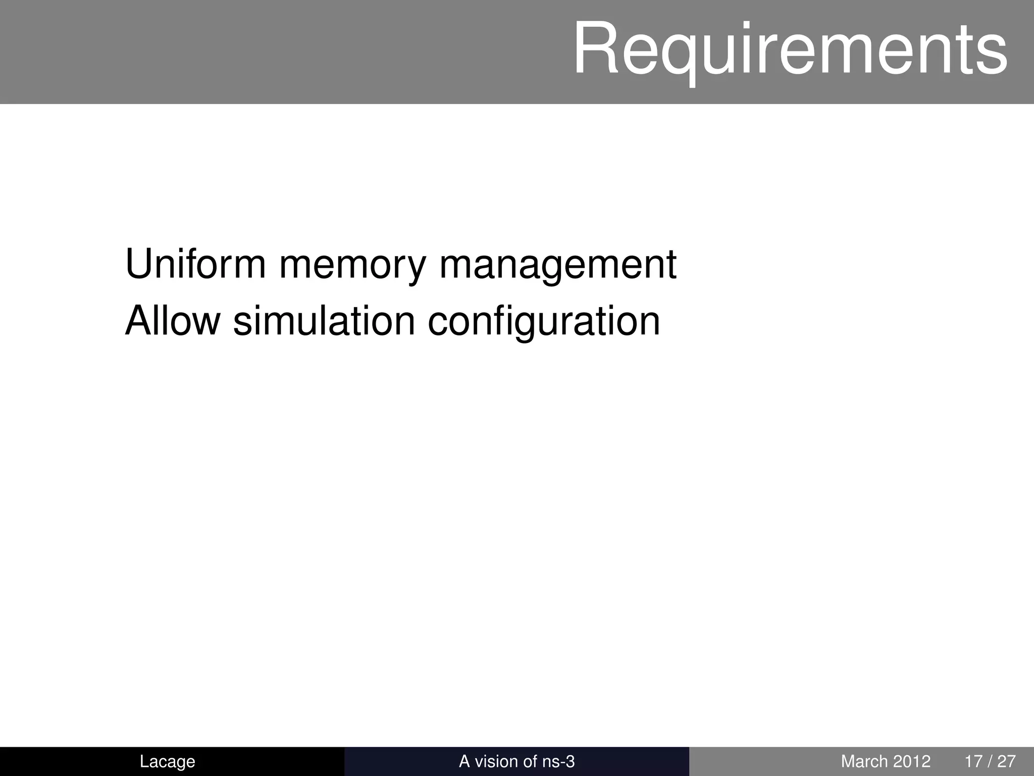 Requirements

Uniform memory management
Allow simulation conﬁguration




Lacage         ns-3: History and Future   March 2012   17 / 27
 