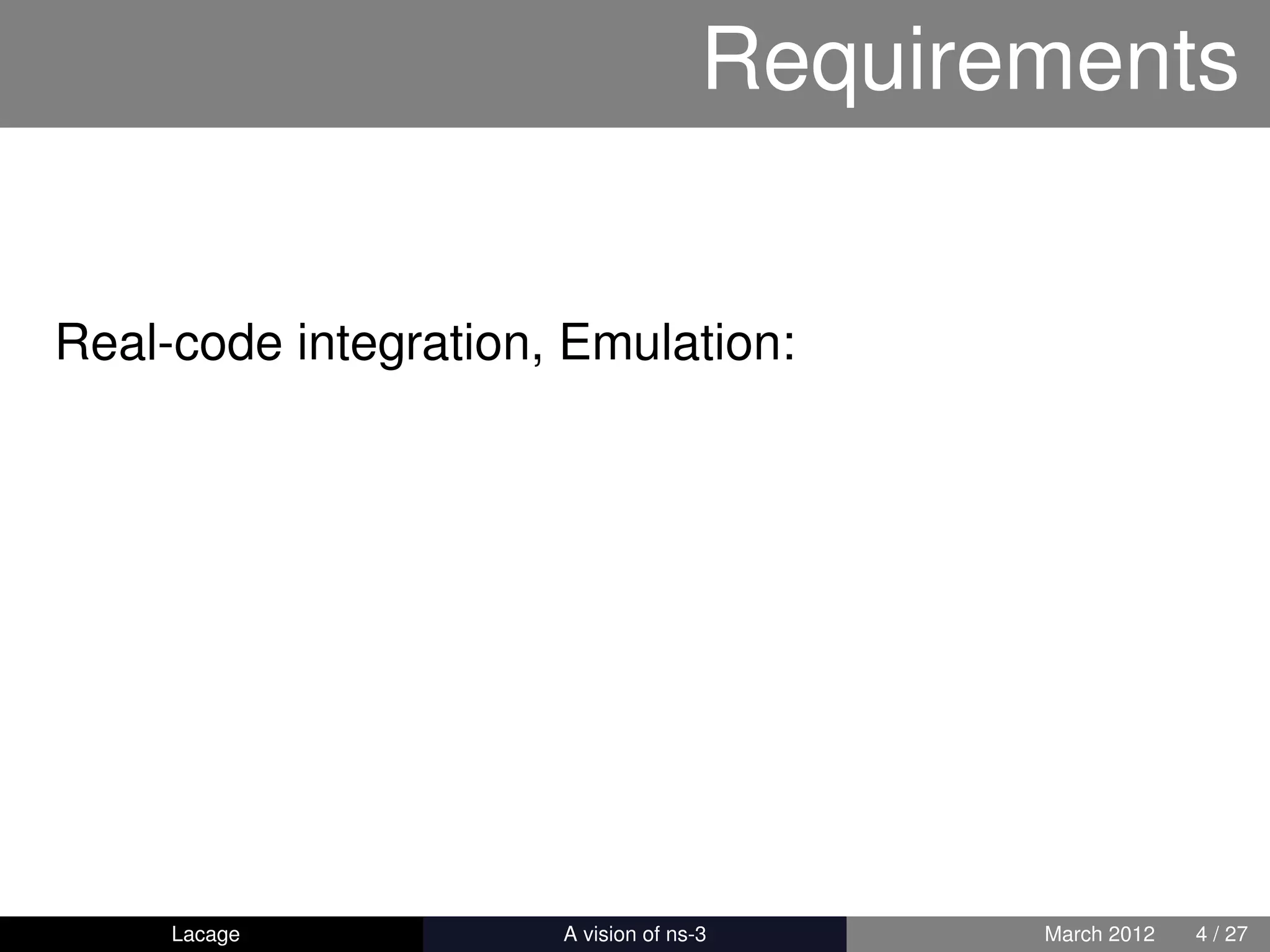 Requirements


Real-code integration, Emulation:




     Lacage         ns-3: History and Future   March 2012   4 / 27
 