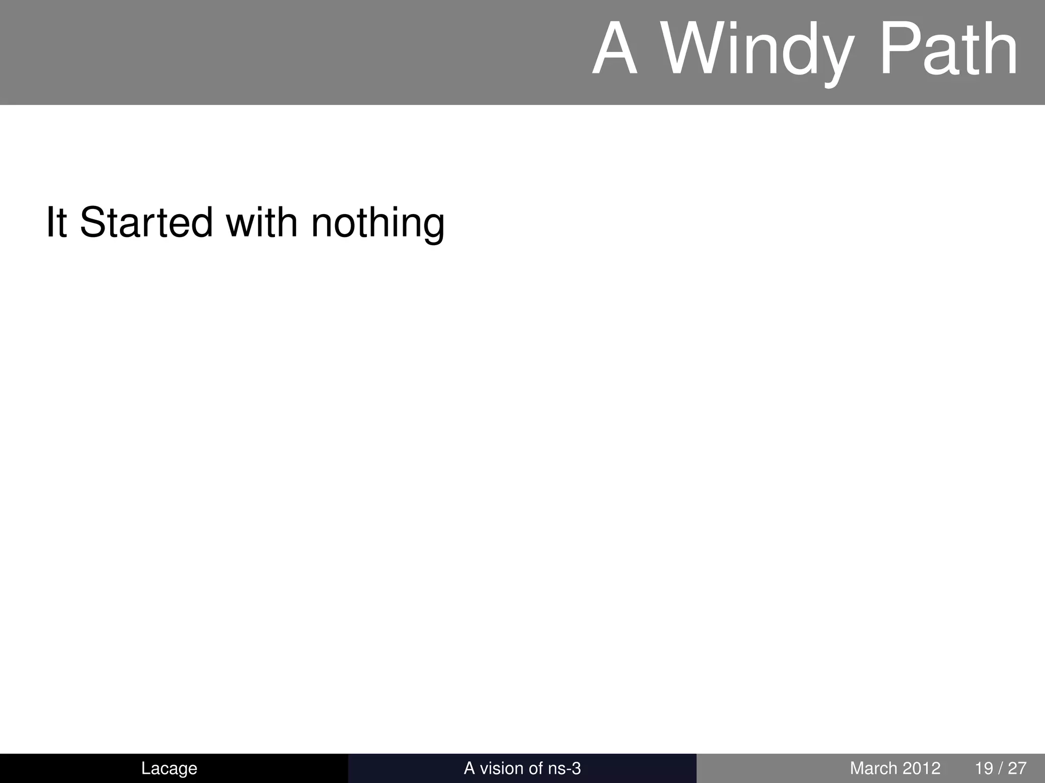 A Windy Path

It Started with nothing




     Lacage           ns-3: History and Future   March 2012   19 / 27
 