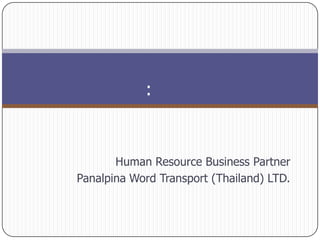 :


       Human Resource Business Partner
Panalpina Word Transport (Thailand) LTD.
 