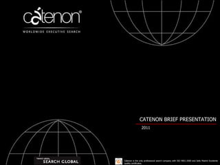 CATENON BRIEF PRESENTATION 2011 Cátenon is the only professional search company with ISO 9001:2000 and Sello Madrid Excelente quality certificates. 