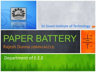 Sri Sivani Institute of Technology


PAPER BATTERY
Rajesh Dunna (09MN1A0213)

Department of E.E.E
 