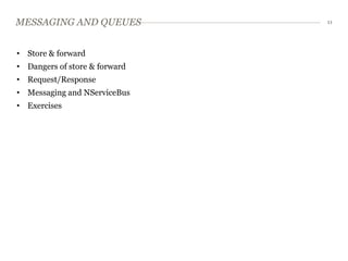 MESSAGING AND QUEUES           11




• Store & forward
• Dangers of store & forward
• Request/Response
• Messaging and NServiceBus
• Exercises
 