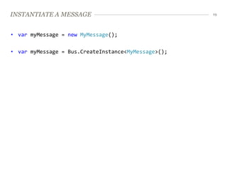INSTANTIATE A MESSAGE                                19




• var myMessage = new MyMessage();


• var myMessage = Bus.CreateInstance<MyMessage>();
 