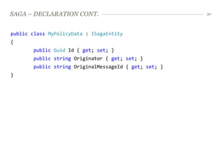 SAGA – DECLARATION CONT.                               30




public class MyPolicyData : ISagaEntity
{
       public Guid Id { get; set; }
       public string Originator { get; set; }
       public string OriginalMessageId { get; set; }
}
 