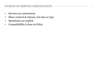 TENETS OF SERVICE ORIENTATION                    7



•   Services are autonomous
•   Share contract & schema, not class or type
•   Boundaries are explicit
•   Compatibitility is base on Policy
 
