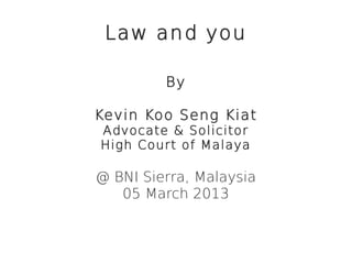 Law and you

         By

Kevin Koo Seng Kiat
Advocate & Solicitor
High Court of Malaya

@ BNI Sierra, Malaysia
   05 March 2013
 