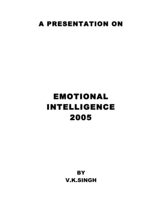 A PRESENTATION ON




  EMOTIONAL
 INTELLIGENCE
     2005




         BY
     V.K.SINGH
 