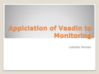 Applciation of Vaadin to
             Monitoring
                 Lebedev Roman
 
