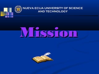 NUEVA ECIJA UNIVERSITY OF SCIENCE
        AND TECHNOLOGY




Mission
 