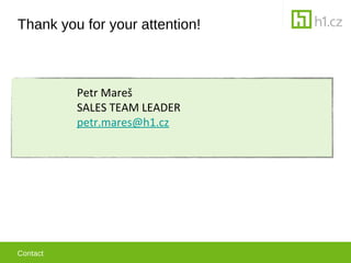 Thank you for your attention!



          Petr Mare?
          SALES TEAM LEADER
          petr.mares@h1.cz




Contact
 
