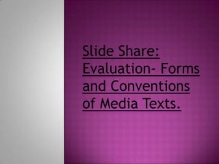 Slide Share:
Evaluation- Forms
and Conventions
of Media Texts.
 