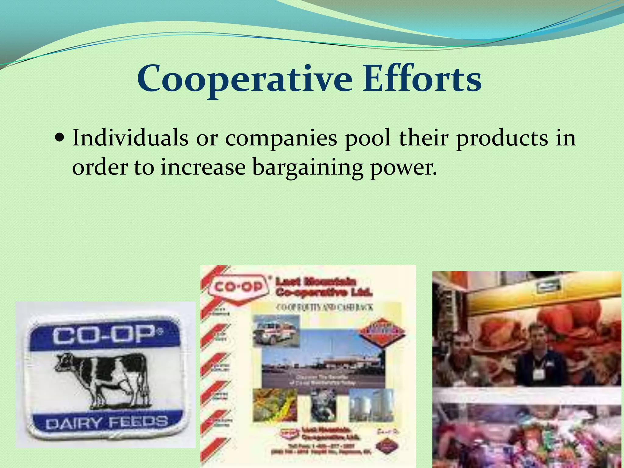 Cooperative Efforts
 Individuals or companies pool their products in
 order to increase bargaining power.
 