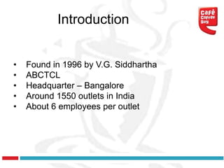 Introduction


•   Found in 1996 by V.G. Siddhartha
•   ABCTCL
•   Headquarter – Bangalore
•   Around 1550 outlets in India
•   About 6 employees per outlet
 