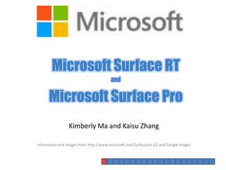 Microsoft Surface RT
                                        and


      Microsoft Surface Pro
                 Kimberly Ma and Kaisu Zhang

Information and images from: http://www.microsoft.com/Surface/en-US and Google Images
 