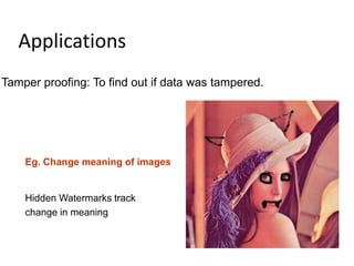 Applications
Tamper proofing: To find out if data was tampered.




    Eg. Change meaning of images


    Hidden Watermarks track
    change in meaning
 
