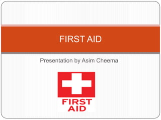 FIRST AID

Presentation by Asim Cheema
 