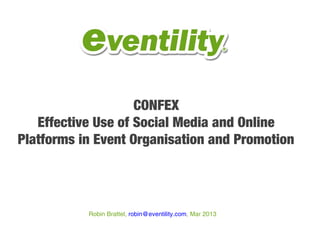 CONFEX
   Effective Use of Social Media and Online
Platforms in Event Organisation and Promotion




           Robin Brattel, robin@eventility.com, Mar 2013
 