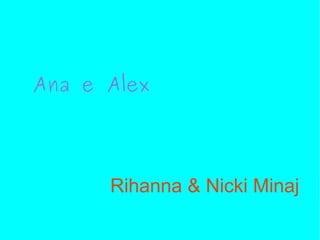 Ana e Alex




      Rihanna & Nicki Minaj
 