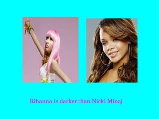 Rihanna is darker than Nicki Minaj
 