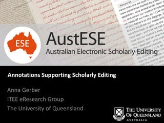 Annotations Supporting Scholarly Editing

Anna Gerber
ITEE eResearch Group
The University of Queensland
 