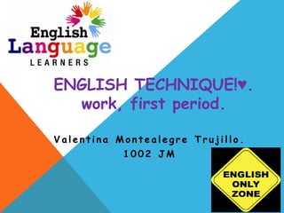 ENGLISH TECHNIQUE!♥.
  work, first period.

Valentina Montealegre Trujillo.
           1002 JM
 
