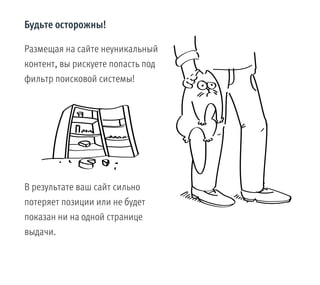 Будьте осторожны!
Размещая на сайте неуникальный
контент, вы рискуете попасть под
фильтр поисковой системы!
В результате ваш сайт сильно
потеряет позиции или не будет
показан ни на одной странице
выдачи.
 